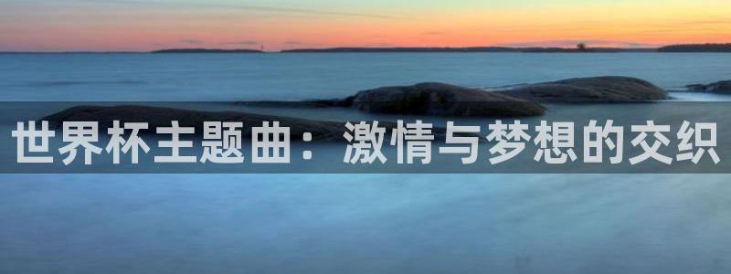 英足总杯直播：世界杯主题曲：激情与梦想的交织