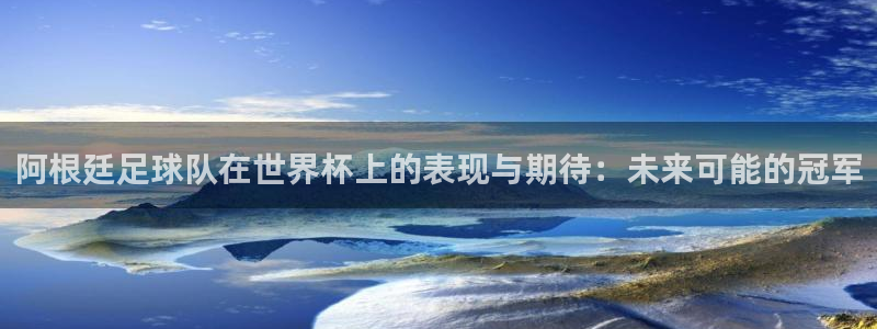 2026足球世界杯：阿根廷足球队在世界杯上的表现与期待：未来可能的冠军