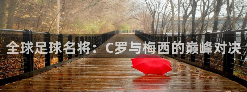 世预赛赛程表：全球足球名将：C罗与梅西的巅峰对决
