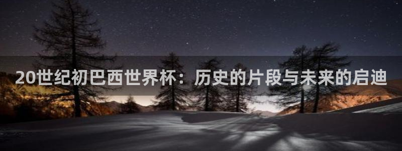 英格兰联赛杯直播：20世纪初巴西世界杯：历史的片段与未来的启迪